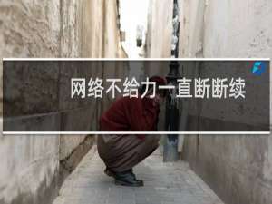 网络不给力一直断断续续怎么办