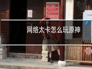 网络太卡怎么玩原神