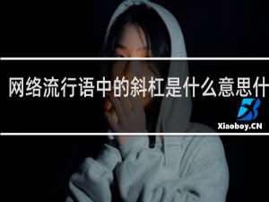 网络流行语中的斜杠是什么意思什么梗