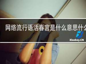 网络流行语活春宫是什么意思什么梗