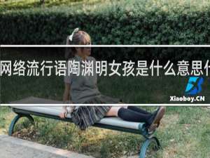 网络流行语陶渊明女孩是什么意思什么梗