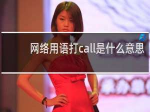 网络用语打call是什么意思，应该不是打电话的意思吧什么梗