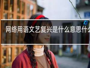 网络用语文艺复兴是什么意思什么梗