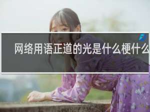 网络用语正道的光是什么梗什么梗