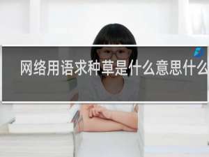 网络用语求种草是什么意思什么梗