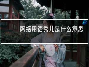 网络用语秀儿是什么意思（别人说我是秀儿是什么意思）什么梗