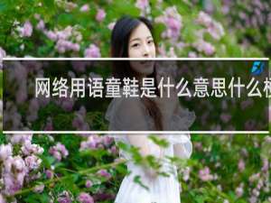 网络用语童鞋是什么意思什么梗