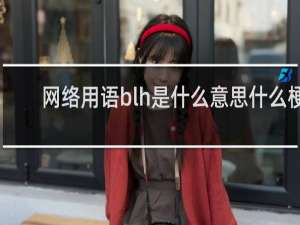 网络用语blh是什么意思什么梗