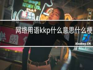 网络用语kkp什么意思什么梗