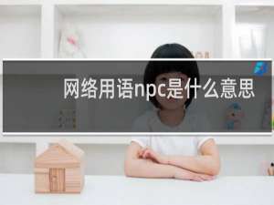 网络用语npc是什么意思，用来形容人代表什么什么梗