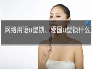 网络用语u型锁、爱国u型锁什么意思，主要用来比喻什么什么梗