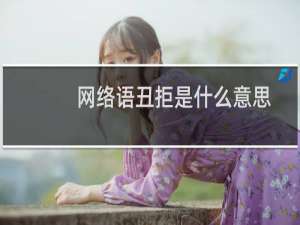 网络语丑拒是什么意思，是指自己还是别人什么梗