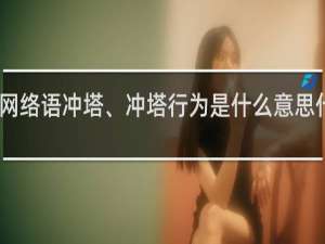 网络语冲塔、冲塔行为是什么意思什么梗
