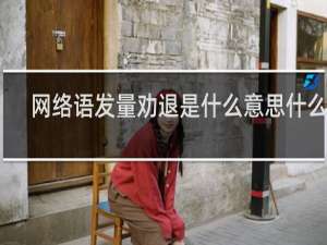 网络语发量劝退是什么意思什么梗