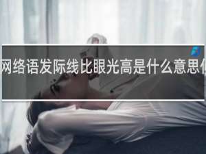 网络语发际线比眼光高是什么意思什么梗