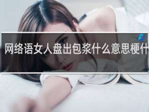 网络语女人盘出包浆什么意思梗什么梗