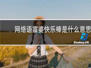 网络语富婆快乐棒是什么意思，到底是个什么玩意儿什么梗