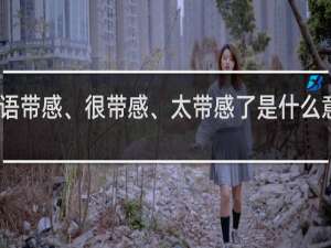 网络语带感、很带感、太带感了是什么意思什么梗