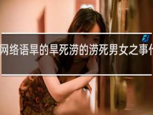 网络语旱的旱死涝的涝死男女之事什么梗