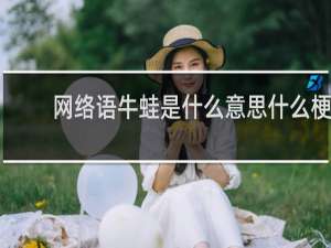 网络语牛蛙是什么意思什么梗
