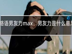 网络语男友力max、男友力是什么意思什么梗
