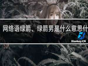 网络语绿箭、绿箭男是什么意思什么梗