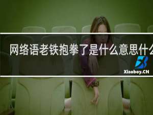 网络语老铁抱拳了是什么意思什么梗