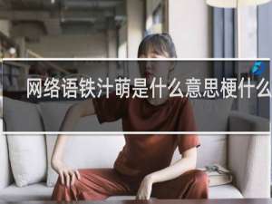 网络语铁汁萌是什么意思梗什么梗