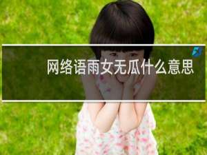 网络语雨女无瓜什么意思，下一句怎么接什么梗
