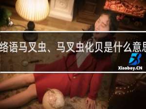 网络语马叉虫、马叉虫化贝是什么意思什么梗