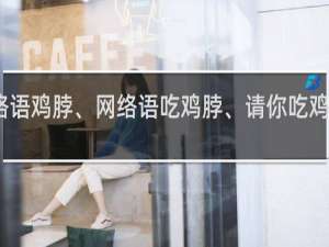 网络语鸡脖、网络语吃鸡脖、请你吃鸡脖什么梗