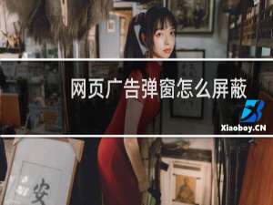 网页广告弹窗怎么屏蔽（怎么屏蔽或删除流氓软件的广告）