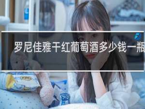 罗尼佳雅干红葡萄酒多少钱一瓶啊