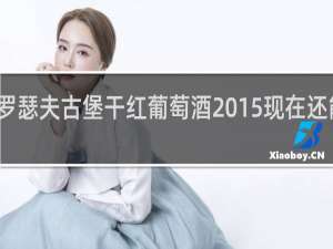 罗瑟夫古堡干红葡萄酒2015现在还能喝吗