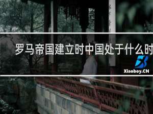 罗马帝国建立时中国处于什么时期