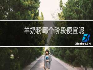 羊奶粉哪个阶段便宜呢