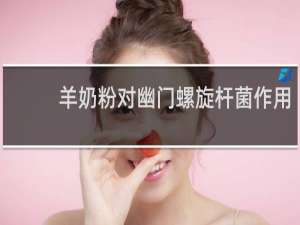 羊奶粉对幽门螺旋杆菌作用