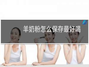 羊奶粉怎么保存最好喝