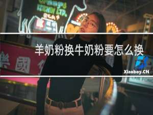 羊奶粉换牛奶粉要怎么换