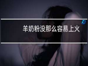 羊奶粉没那么容易上火