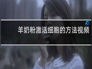 羊奶粉激活细胞的方法视频