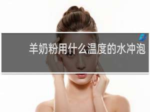 羊奶粉用什么温度的水冲泡