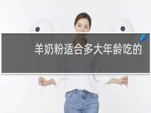 羊奶粉适合多大年龄吃的