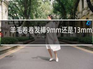 羊毛卷卷发棒9mm还是13mm好