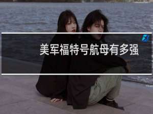 美军福特号航母有多强（美国最大航母排名：福特号第一布什号航空母舰第二）