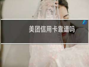 美团信用卡靠谱吗（美团信用卡怎么样）