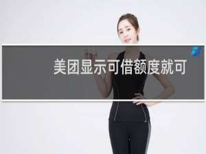 美团显示可借额度就可以借出来吗（我美团有4000额度能借出来吗）