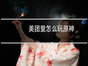 美团里怎么玩原神