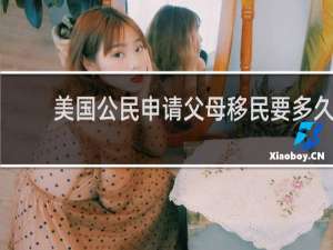 美国公民申请父母移民要多久