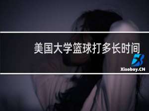 美国大学篮球打多长时间